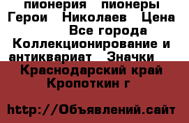 1.1) пионерия : пионеры Герои - Николаев › Цена ­ 90 - Все города Коллекционирование и антиквариат » Значки   . Краснодарский край,Кропоткин г.